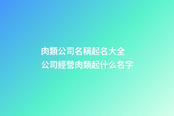 肉類公司名稱起名大全 公司經營肉類起什么名字-第1張-公司起名-玄機派